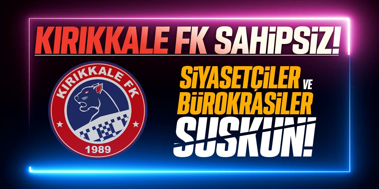 Kırıkkale FK sahipsiz! Siyasetçiler ve bürokrasi suskun!