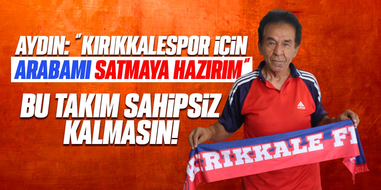 Aydın: “Kırıkkalespor için arabamı satmaya hazırım”