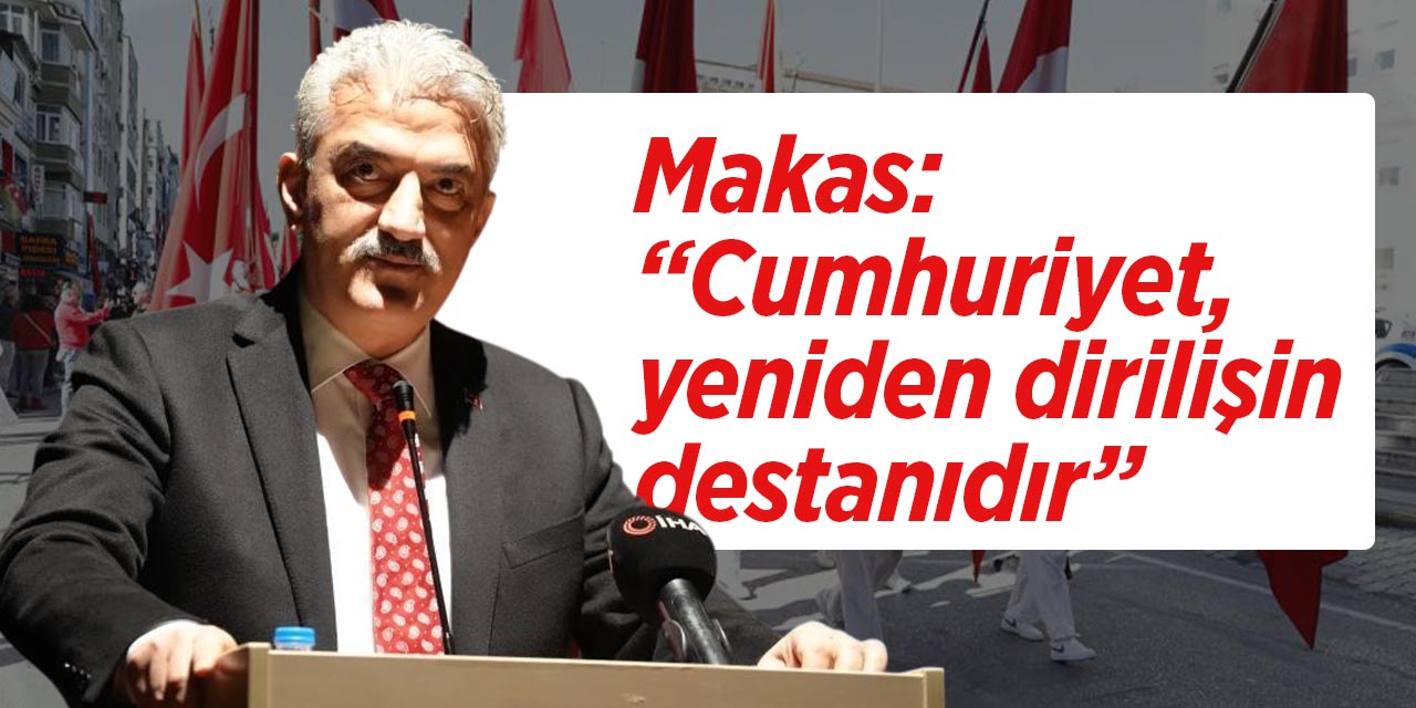 Makas: “Cumhuriyet, yeniden dirilişin destanıdır”