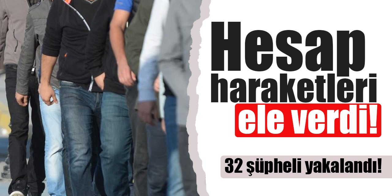 524 milyon TL hesap hareketinde 32 şüpheli yakalandı
