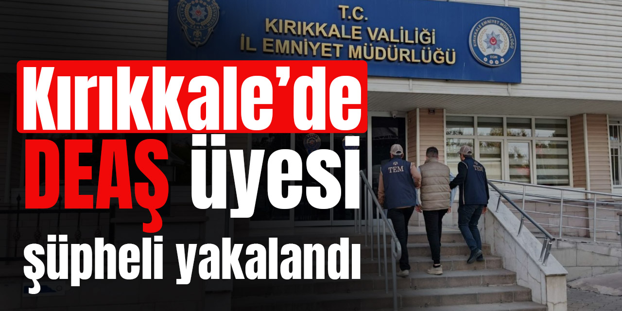 Kırıkkale’de DEAŞ üyesi şüpheli yakalandı