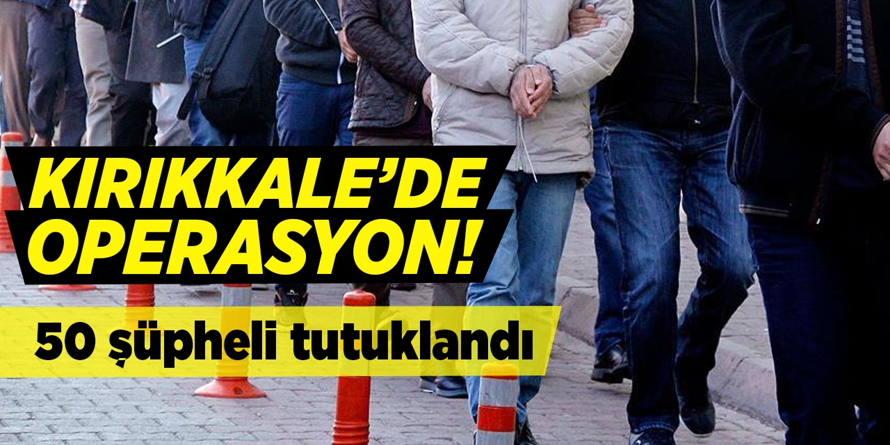 Kırıkkale’de operasyon! 50 şüpheli tutuklandı