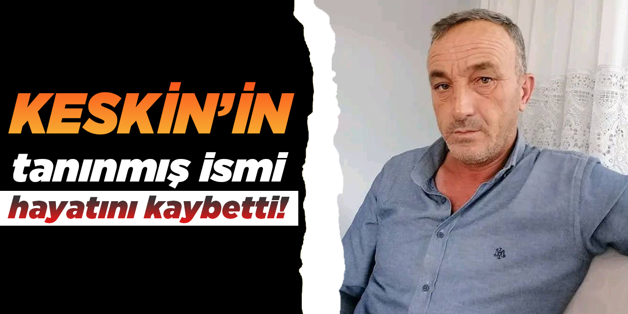 Keskin’in tanınmış ismi hayatını kaybetti!