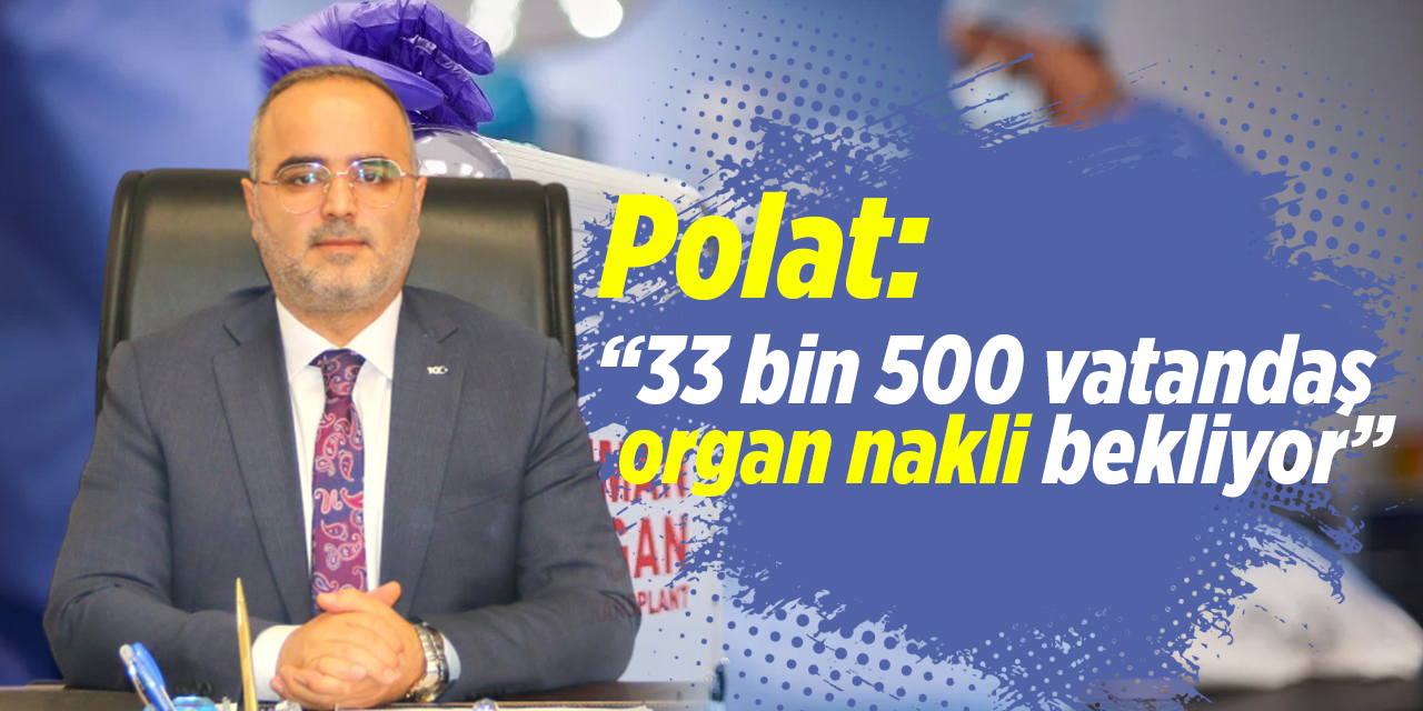Polat: “33 bin 500 vatandaş organ nakli bekliyor”