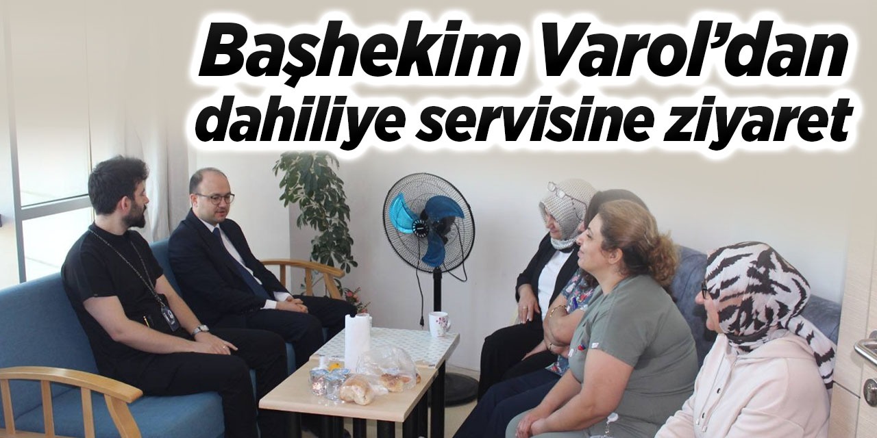 Başhekim Varol’dan dahiliye servisine ziyaret