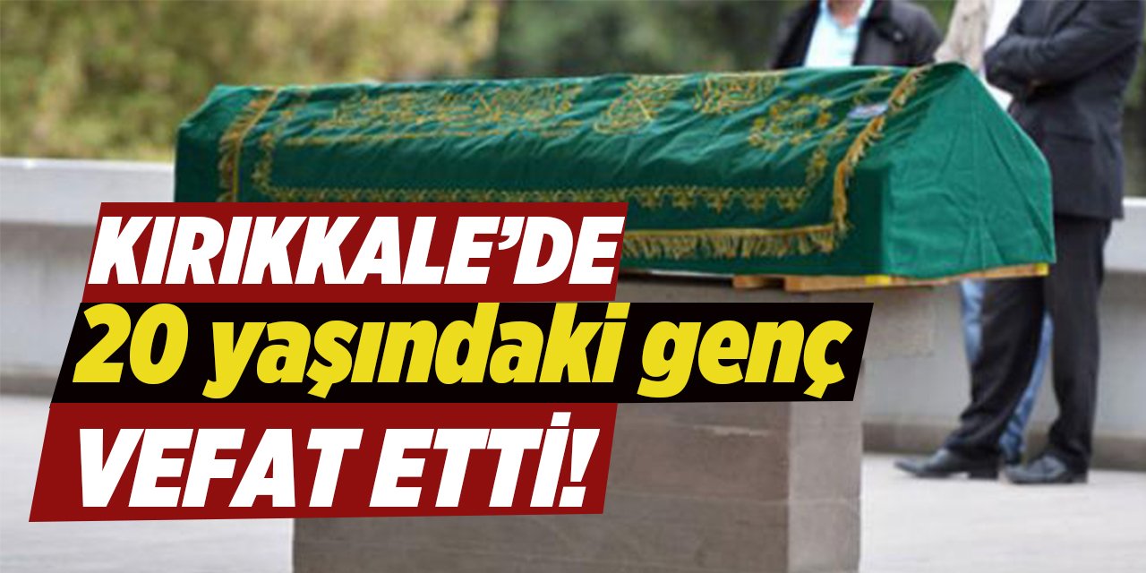 Kırıkkale’yi üzen genç vefat! 20 yaşındaydı!