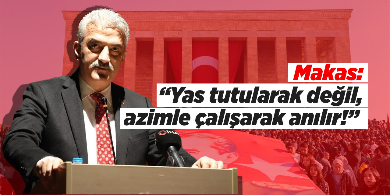 Makas: “Yas tutularak değil, azimle çalışarak anılır!”