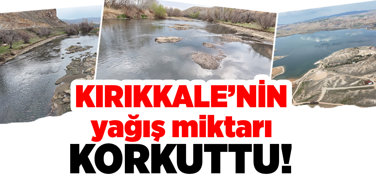 Kırıkkale’nin yağış miktarı korkuttu!