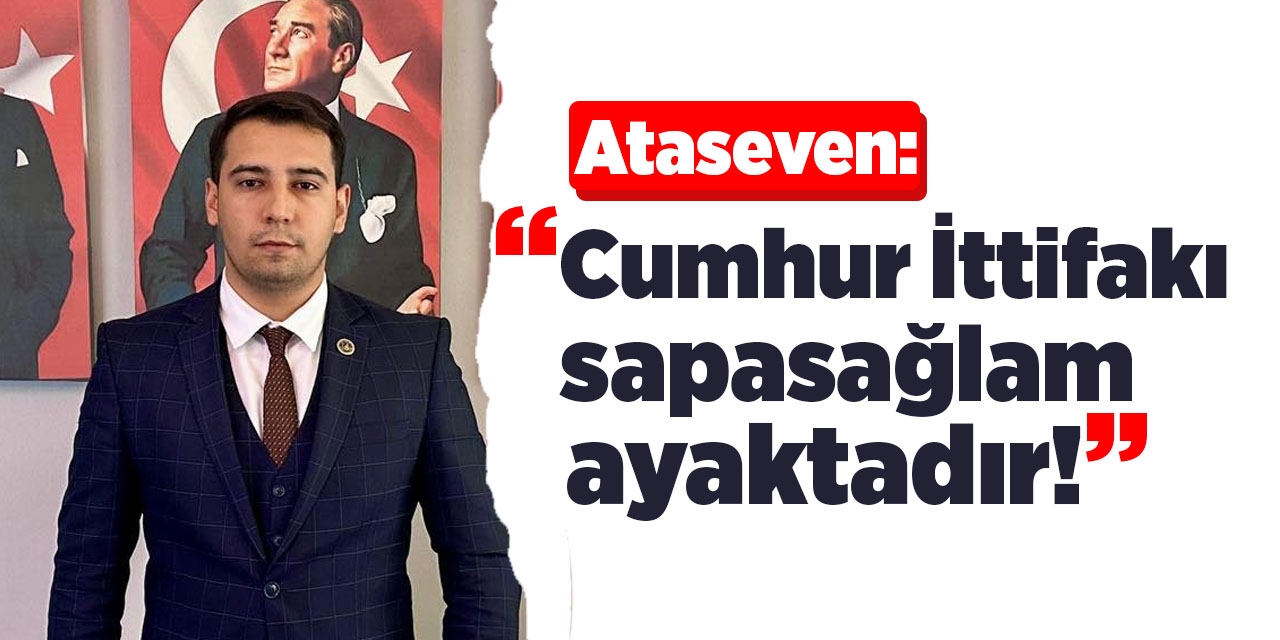 Ataseven: “Cumhur İttifakı sapasağlam ayaktadır!”
