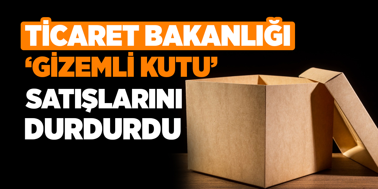 Ticaret Bakanlığı, ‘gizemli kutu’ satışlarını durdurdu