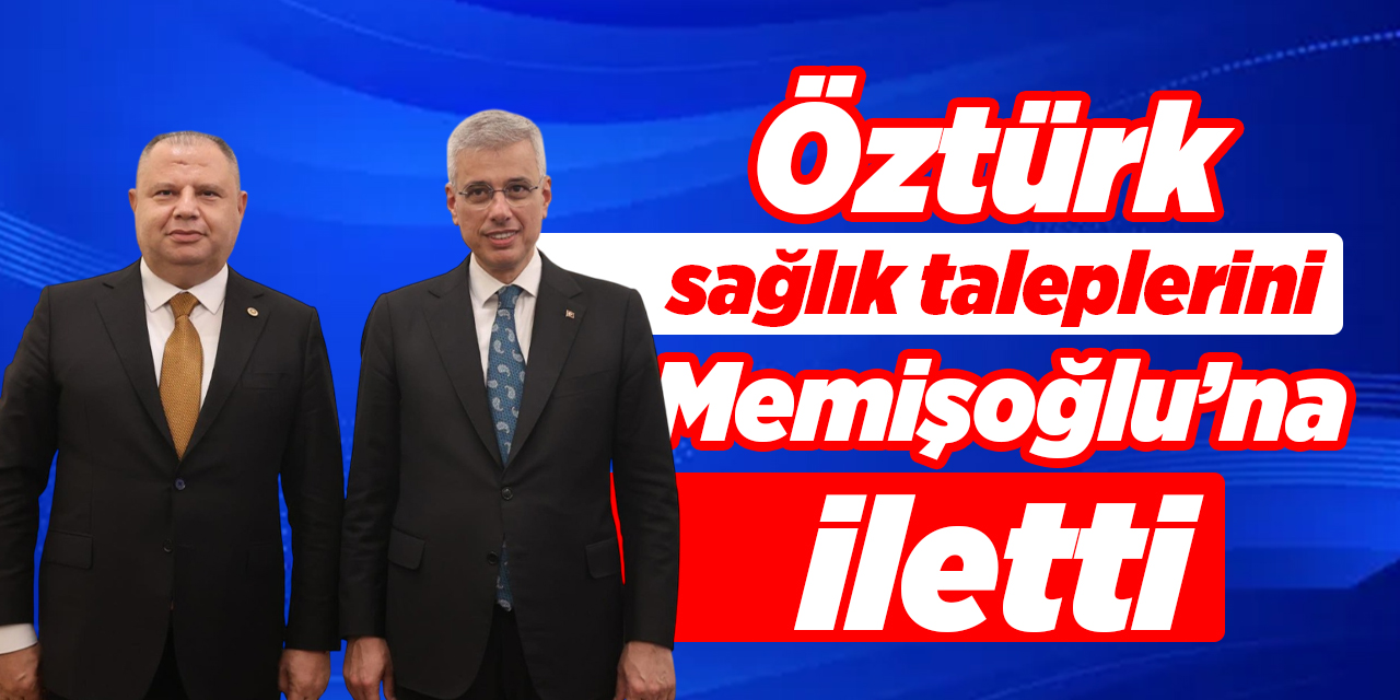 Öztürk, sağlık taleplerini Memişoğlu’na iletti