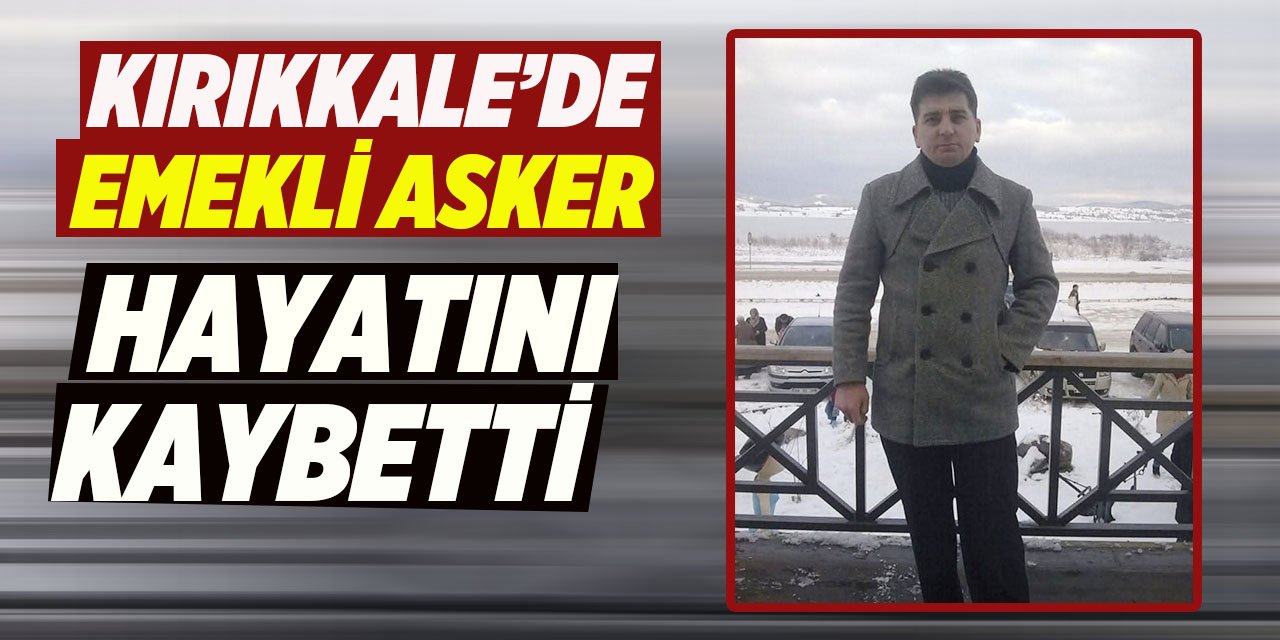 Kırıkkale’de emekli asker hayatını kaybetti