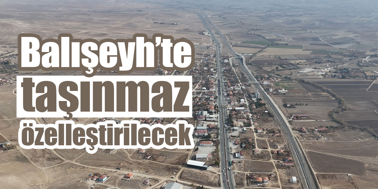 Balışeyh’te taşınmaz özelleştirilecek