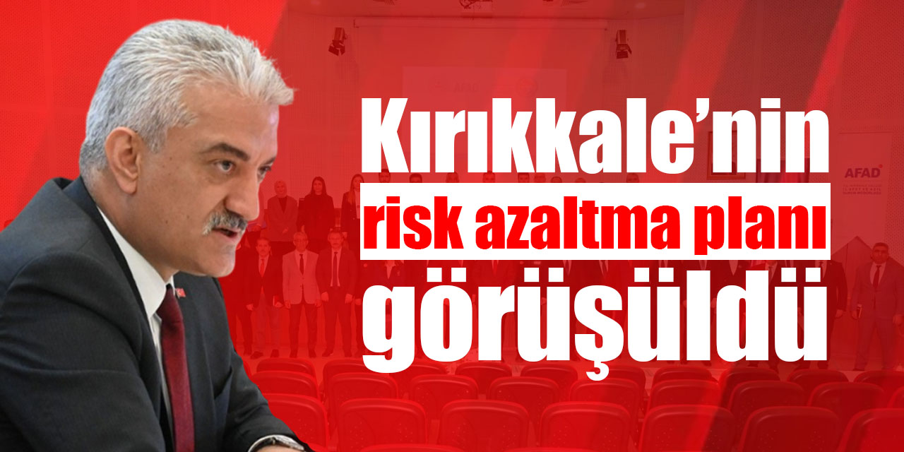 Kırıkkale’nin risk azaltma planı görüşüldü