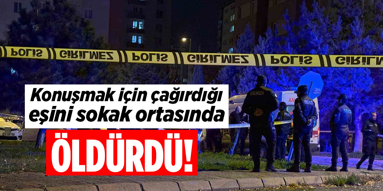 Konuşmak için çağırdığı eşini sokak ortasında öldürdü!