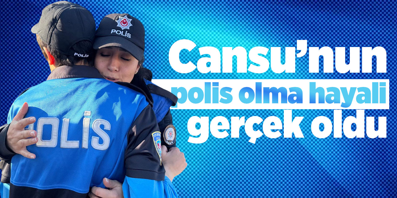 Cansu’nun polis olma hayali gerçek oldu