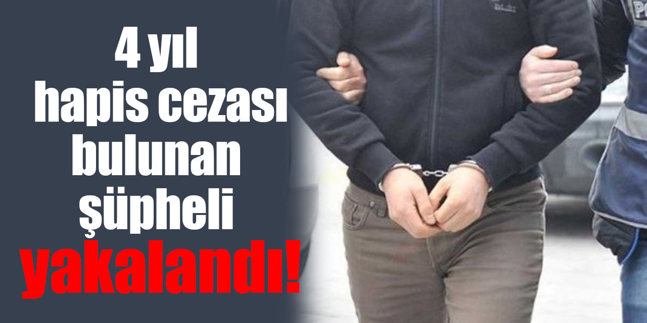 4 yıl hapis cezası bulunan şüpheli yakalandı
