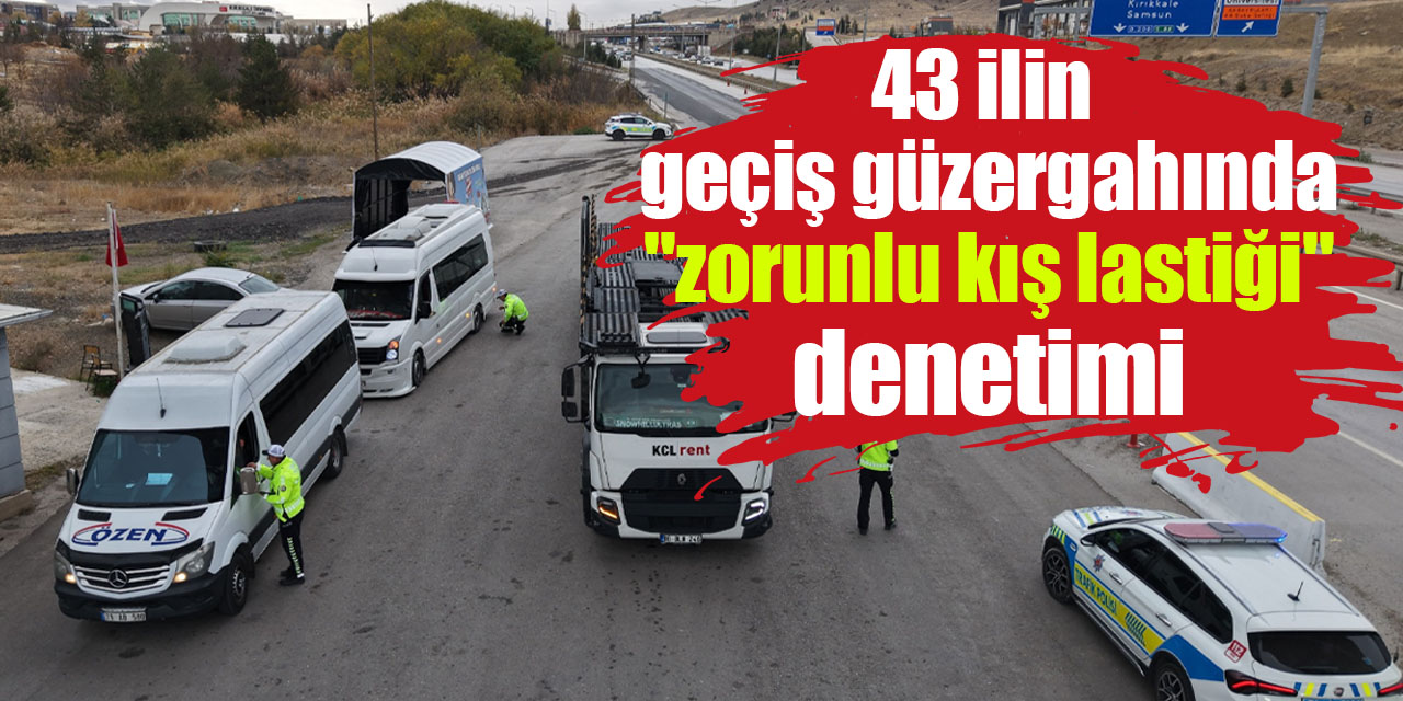 43 ilin geçiş güzergahında "zorunlu kış lastiği" denetimi