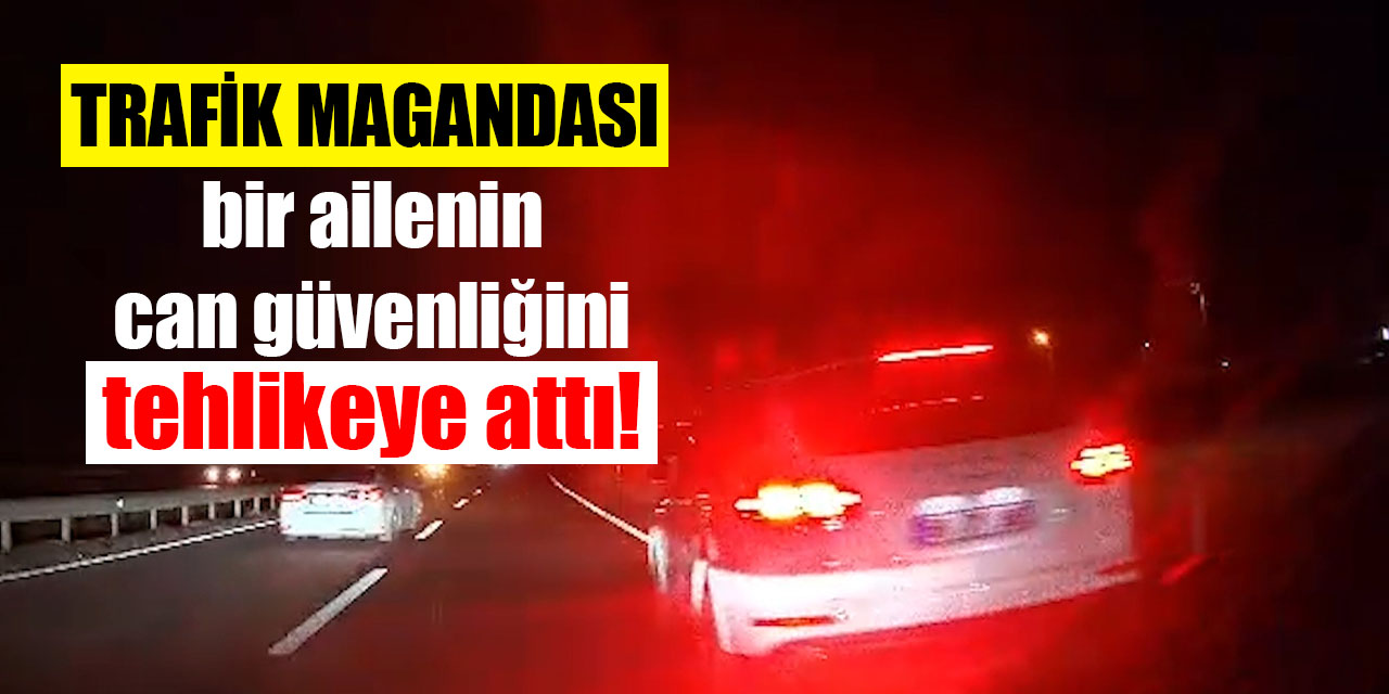 Trafik magandası bir ailenin can güvenliğini tehlikeye attı!