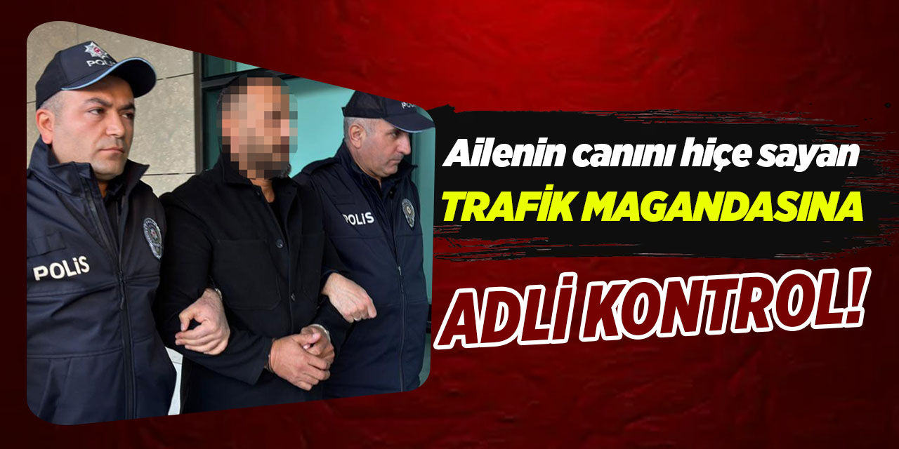 Ailenin canını hiçe sayan trafik magandasına adli kontrol!