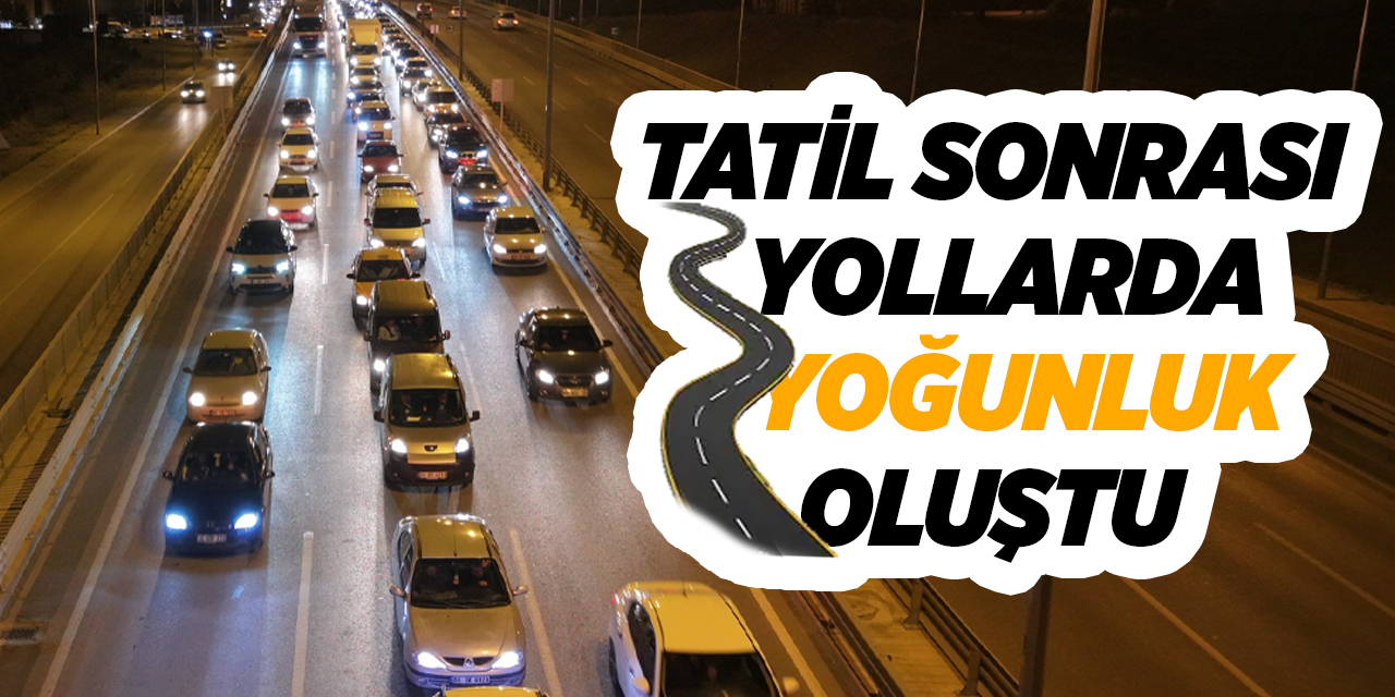 Tatil sonrası yollarda yoğunluk oluştu