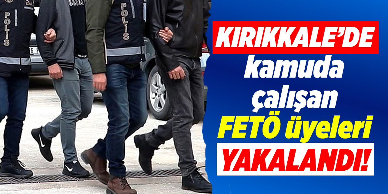 Kırıkkale’de kamuda çalışan FETÖ üyeleri yakalandı!