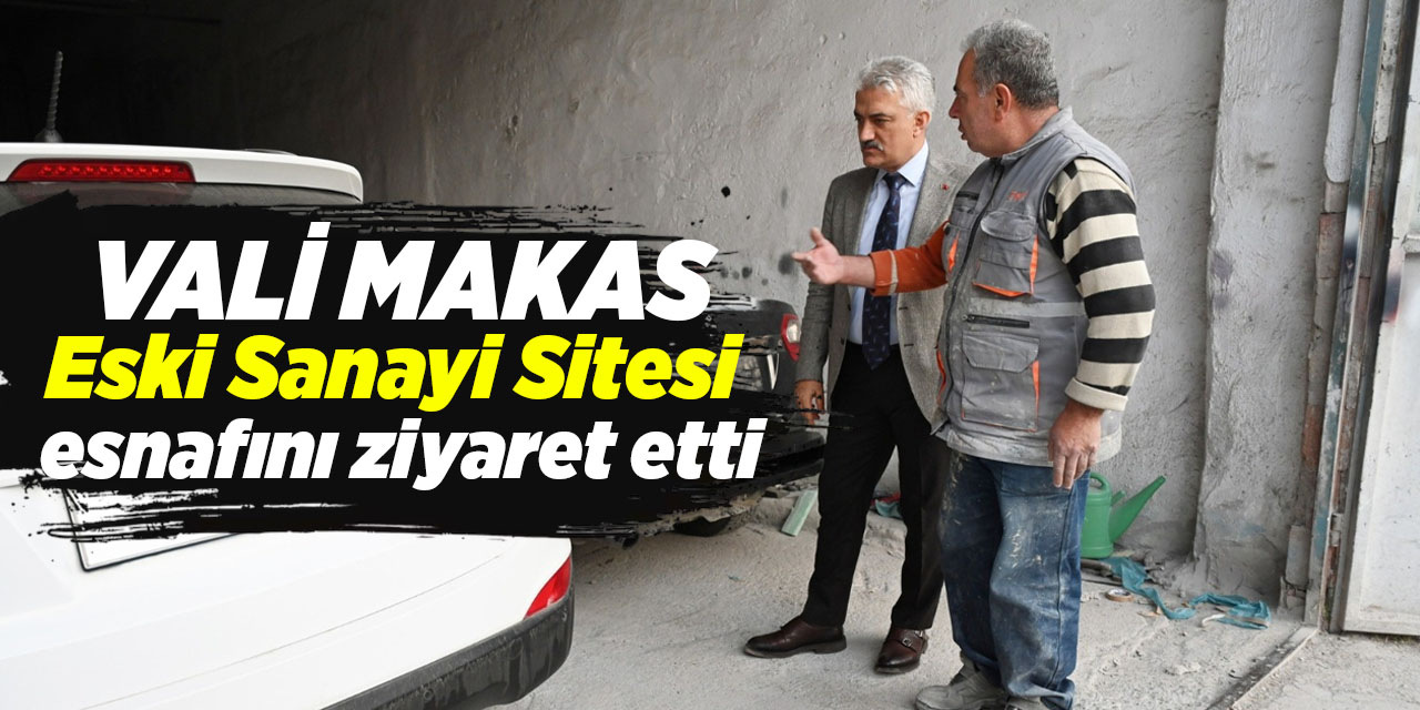 Vali Makas, Eski Sanayi Sitesi esnafını ziyaret etti