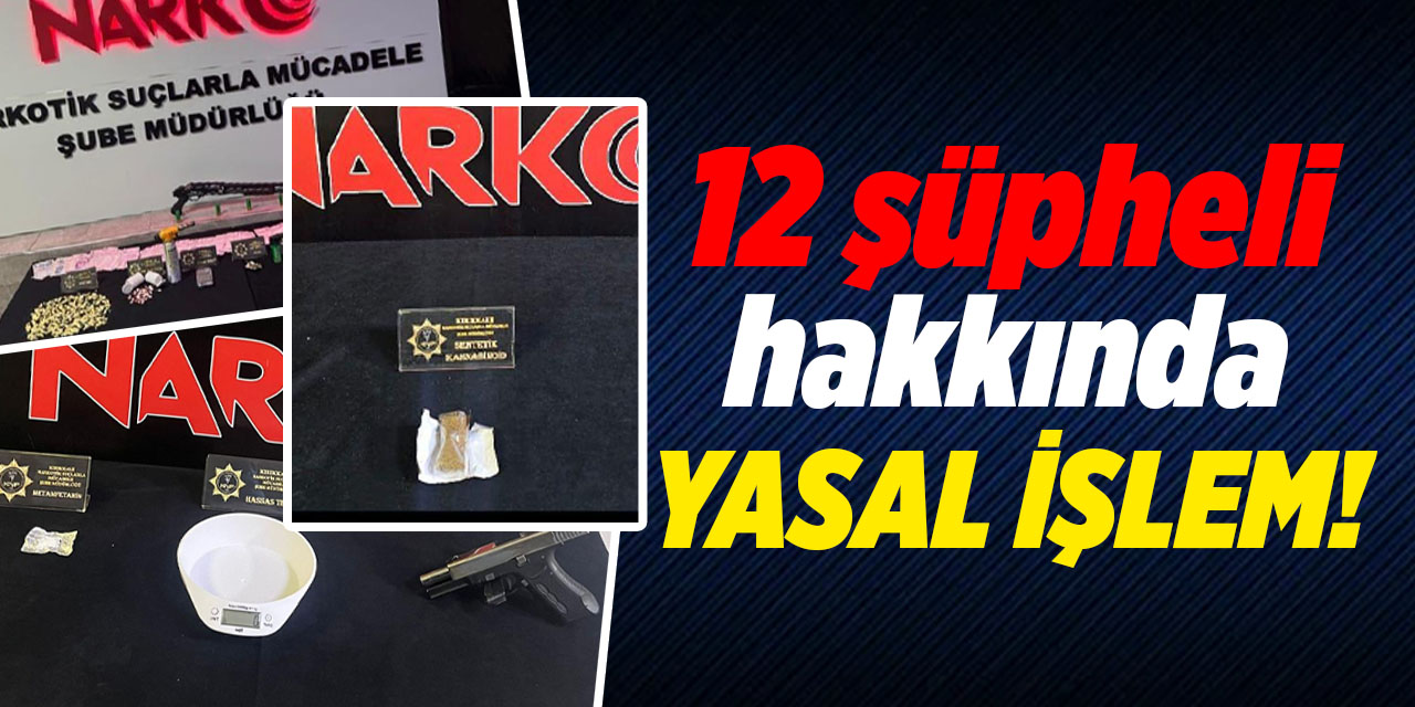 12 şüpheli hakkında yasal işlem!