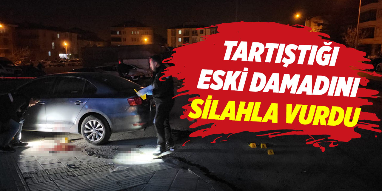 Tartıştığı eski damadını silahla vurdu