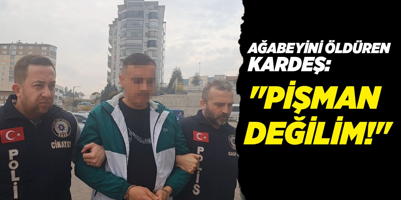 Ağabeyini öldüren kardeş: “Pişman değilim”