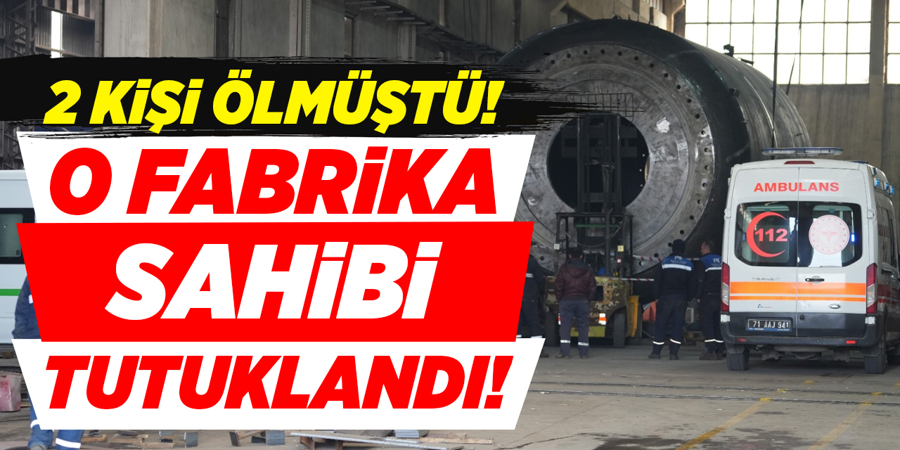 Kırıkkale’de 2 işçi ölmüştü! Fabrika sahibi tutuklandı!