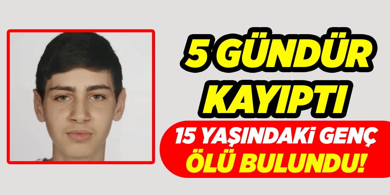 5 gündür kayıp olan 15 yaşındaki çocuk ölü bulundu