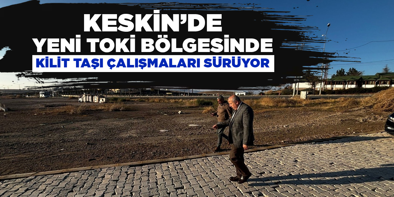 Keskin’de Yeni TOKİ bölgesinde kilit taşı çalışmaları sürüyor