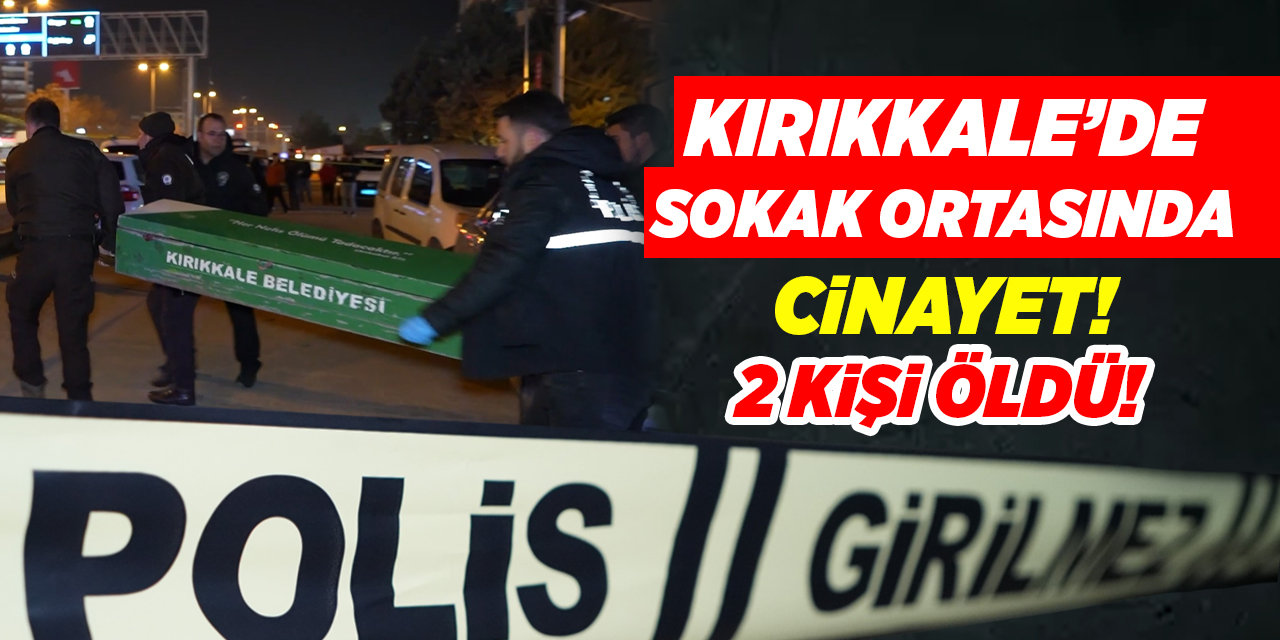 Kırıkkale’de sokak ortasında cinayet! 2 kişi öldü!