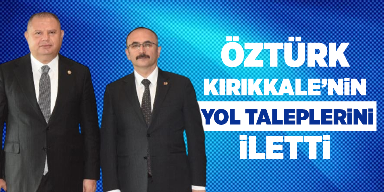 Öztürk, Kırıkkale’nin yol taleplerini iletti