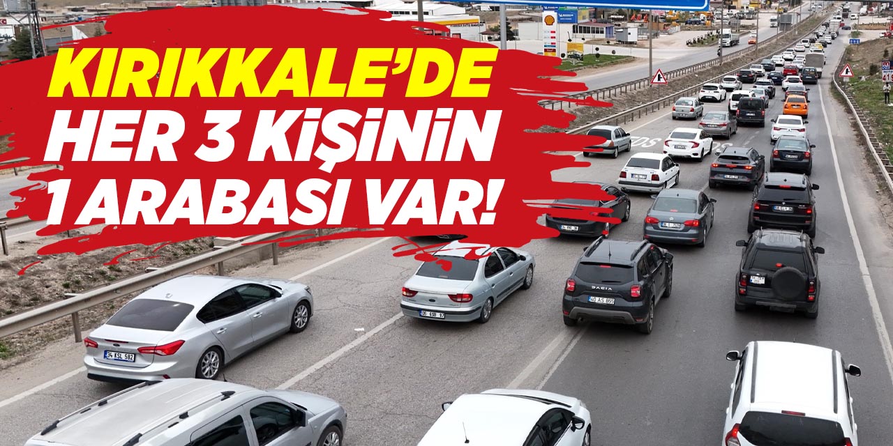 Kırıkkale’de her 3 kişinin 1 arabası var!