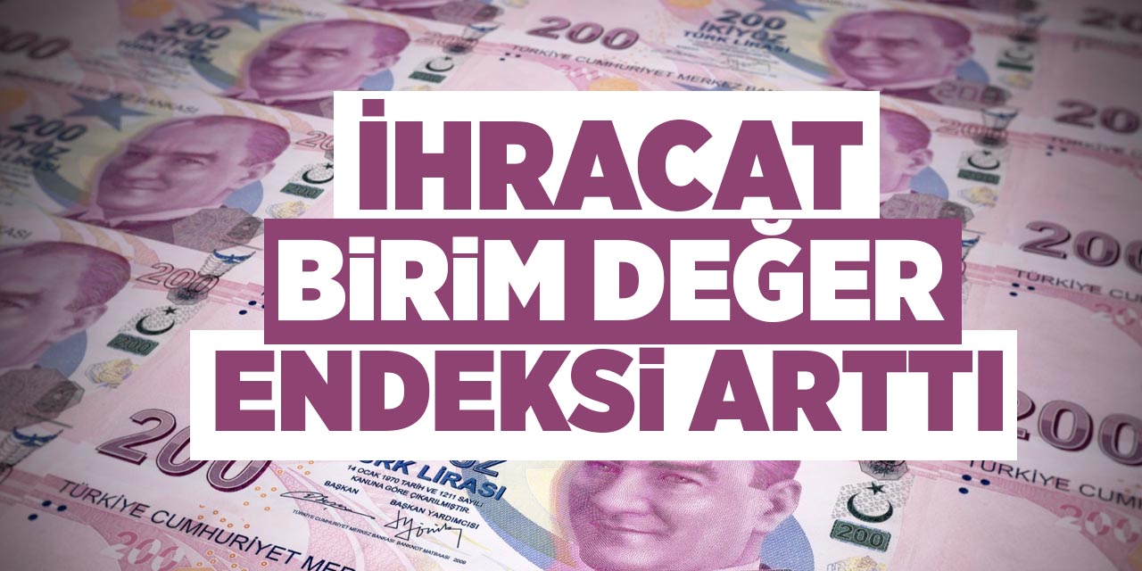İhracat birim değer endeksi arttı