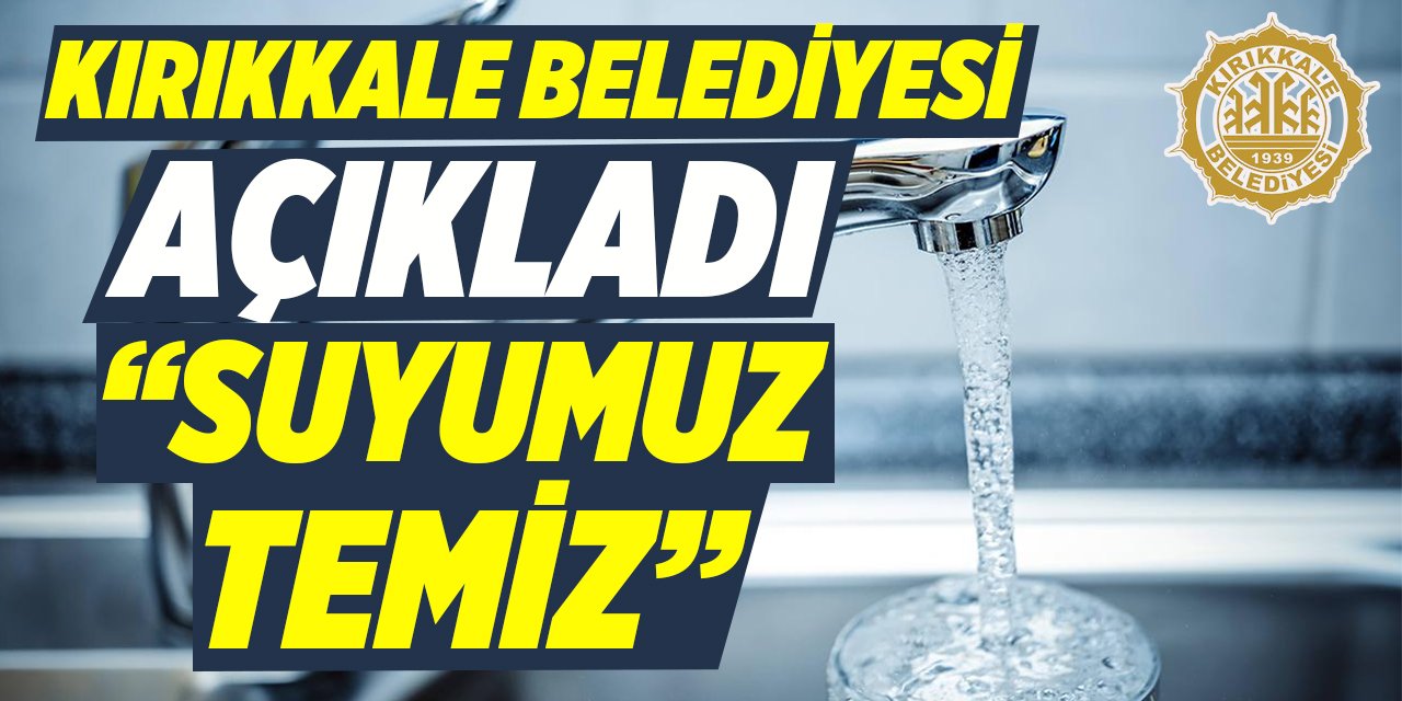 Kırıkkale Belediyesi açıkladı: “Suyumuz temiz, güvenle kullanılabilir”