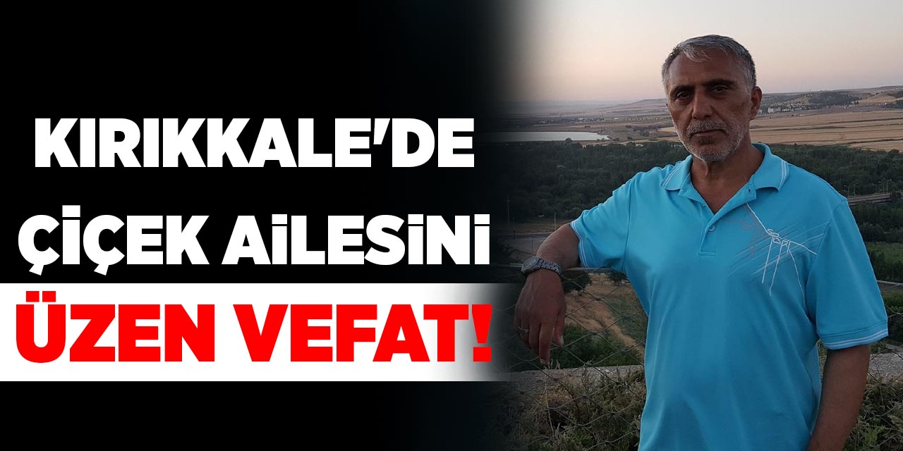 Kırıkkale'de Çiçek ailesini üzen vefat!