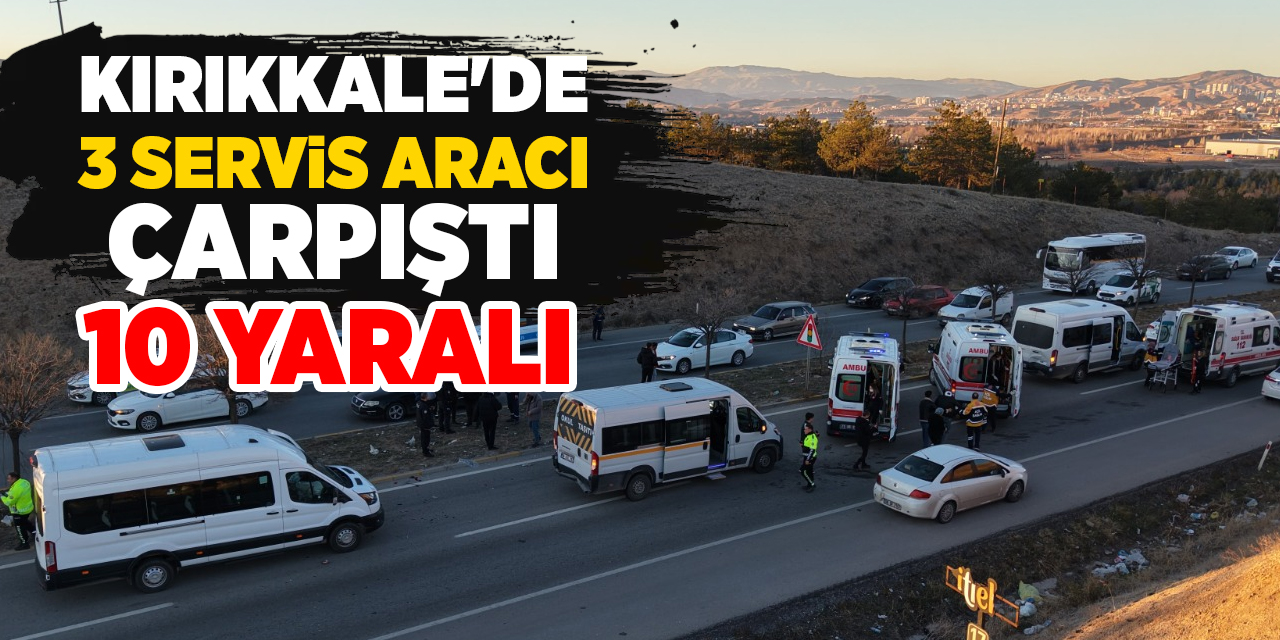 Kırıkkale'de 3 servis aracı çarpıştı: 10 yaralı