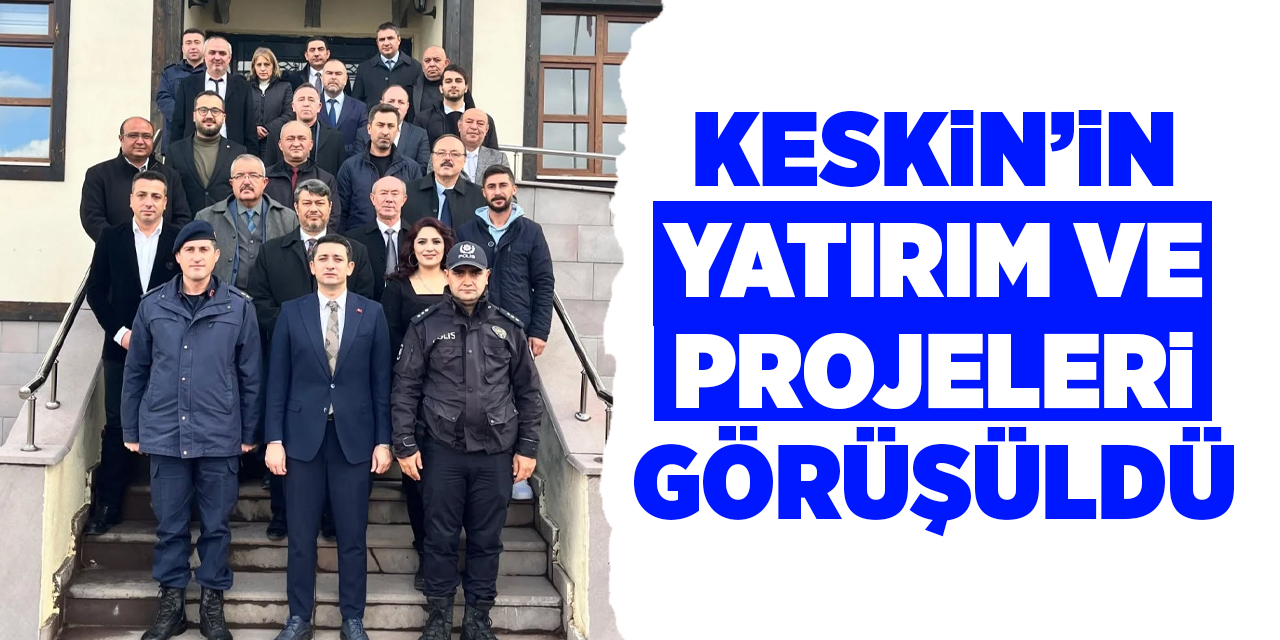 Keskin’in yatırım ve projeleri görüşüldü