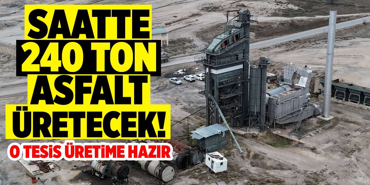 Saatte 240 ton asfalt üretecek! O tesis üretime hazır