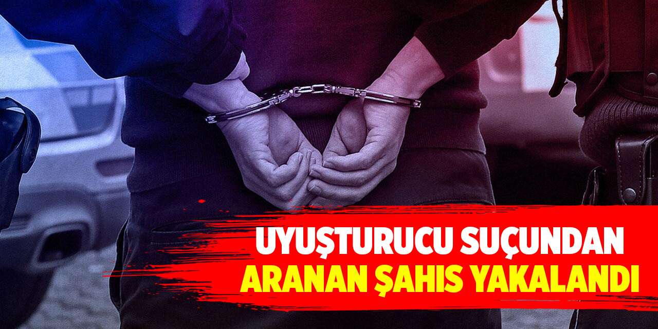 Uyuşturucu suçundan aranan şahıs yakalandı
