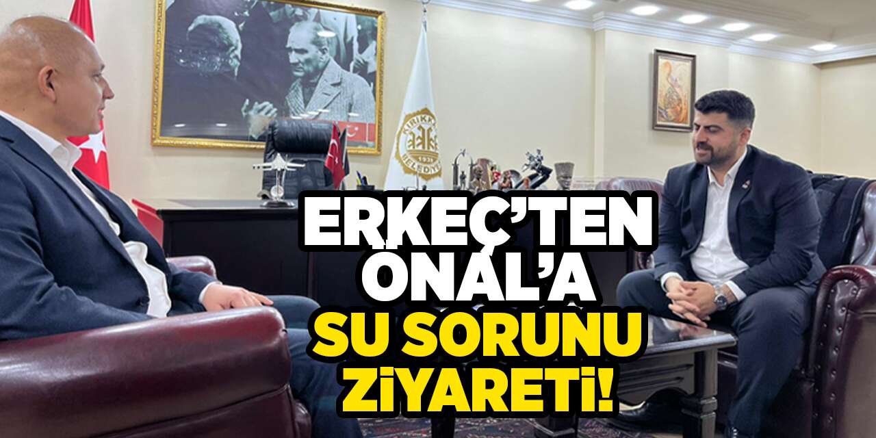 Erkeç’ten Önal’a su sorunu ziyareti!