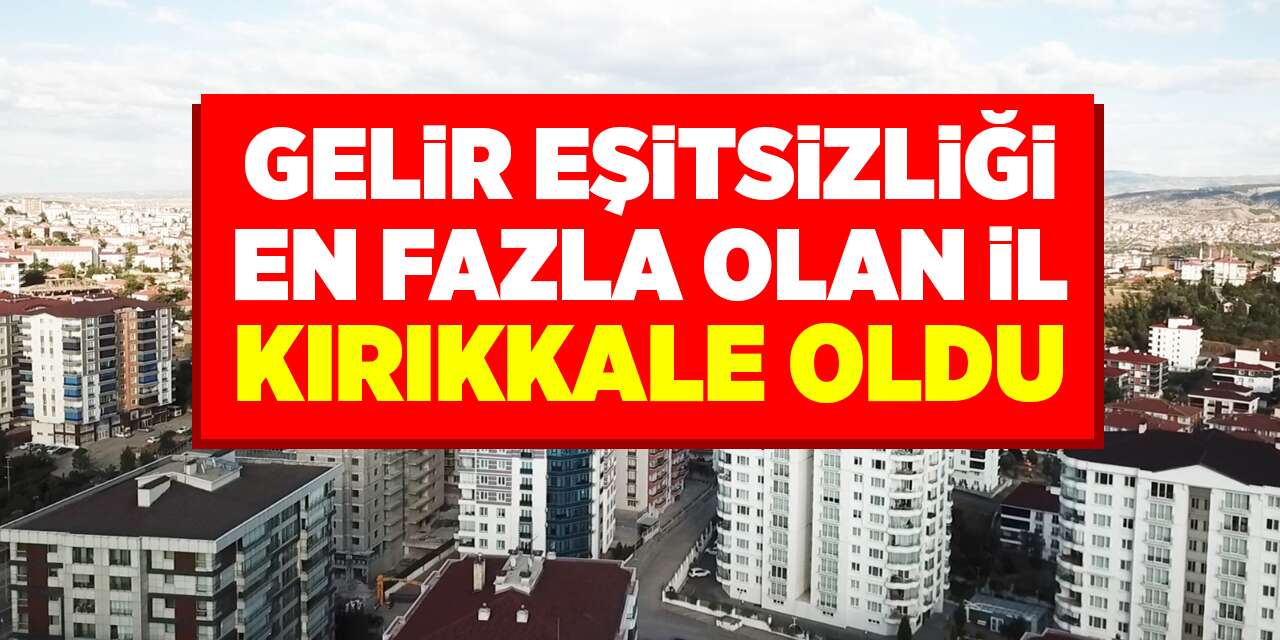 Gelir eşitsizliği en fazla olan il Kırıkkale oldu