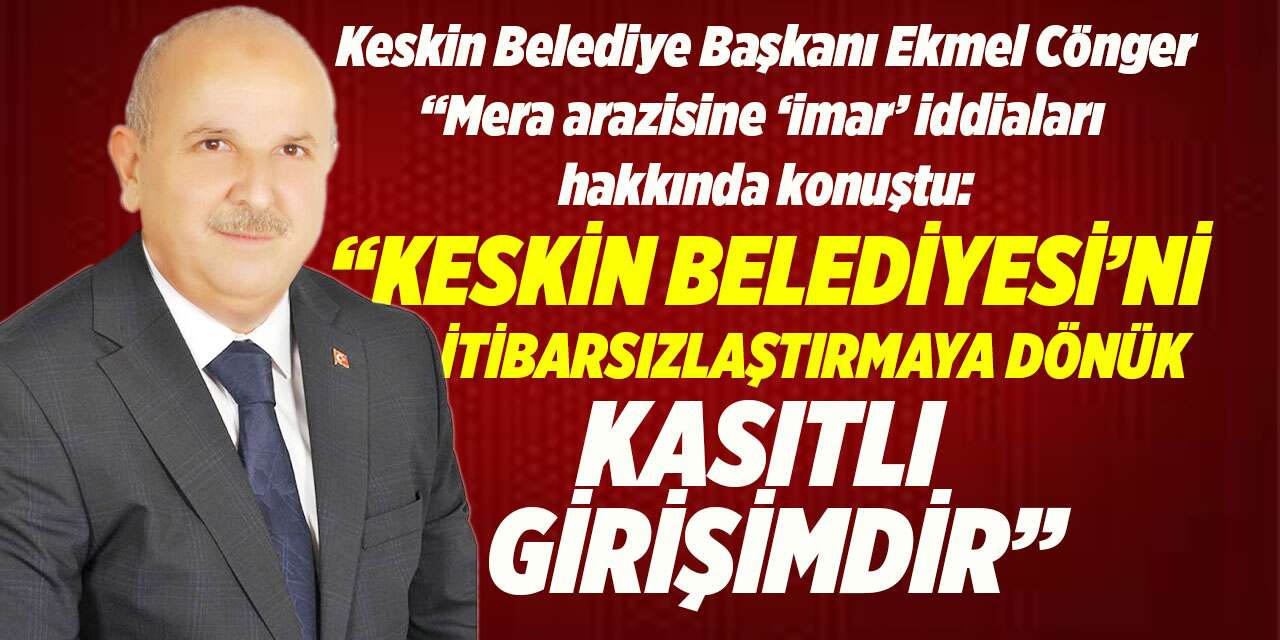Keskin Belediye Başkanı Ekmel Cönger: “AK Parti’yi küçük düşürmeye kasıtlı bir girişimdir!”