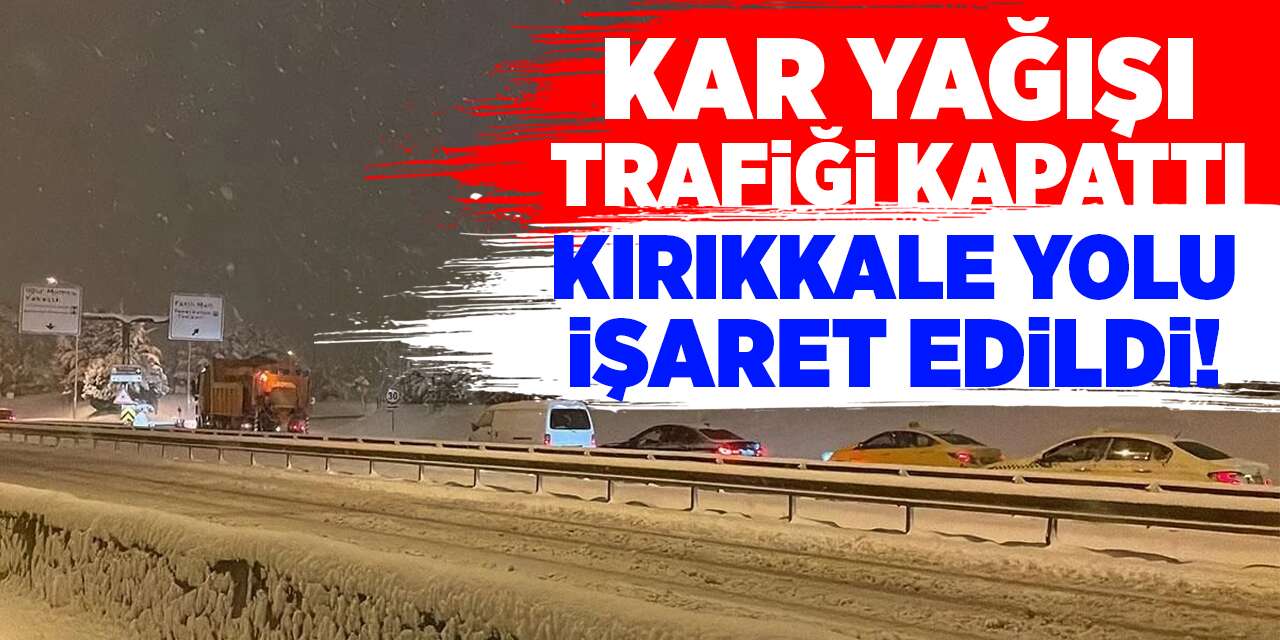 Kar yağışı trafiği kapattı, Kırıkkale yolu işaret edildi!