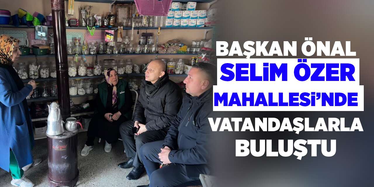 Başkan Önal, Selim Özer Mahallesi’nde vatandaşlarla buluştu