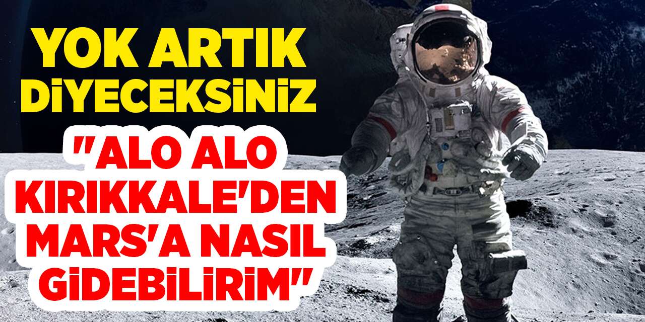 Kırıkkale yine şaşırtmadı! Mars'a gitmek istedi