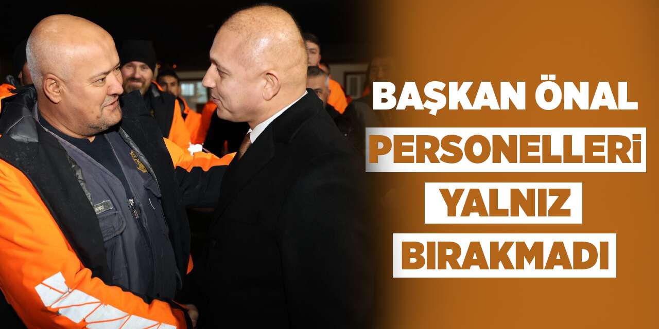 Başkan Önal, personelleri yalnız bırakmadı